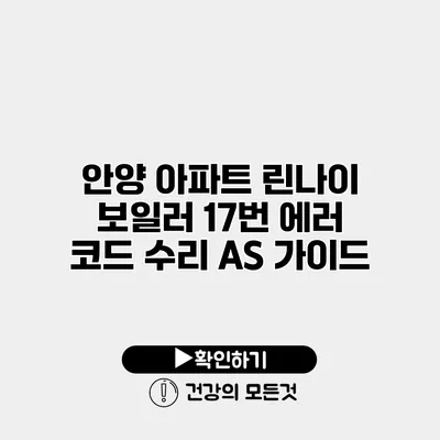 안양 아파트 린나이 보일러 17번 에러 코드 수리 A/S 가이드