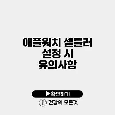 애플워치 셀룰러 설정 시 유의사항