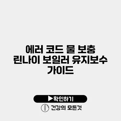 에러 코드 물 보충 린나이 보일러 유지보수 가이드