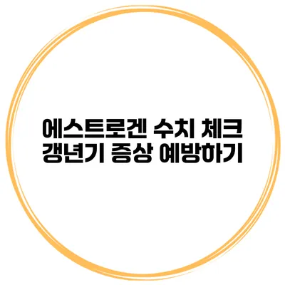 에스트로겐 수치 체크: 갱년기 증상 예방하기