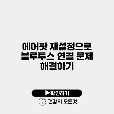 에어팟 재설정으로 블루투스 연결 문제 해결하기