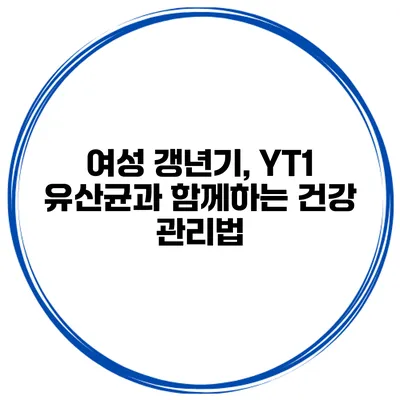 여성 갱년기, YT1 유산균과 함께하는 건강 관리법