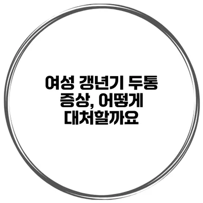 여성 갱년기 두통 증상, 어떻게 대처할까요?