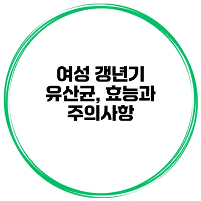 여성 갱년기 유산균, 효능과 주의사항