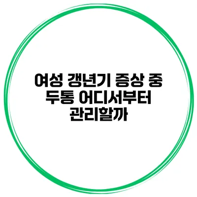 여성 갱년기 증상 중 두통: 어디서부터 관리할까?
