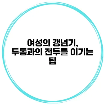 여성의 갱년기, 두통과의 전투를 이기는 팁