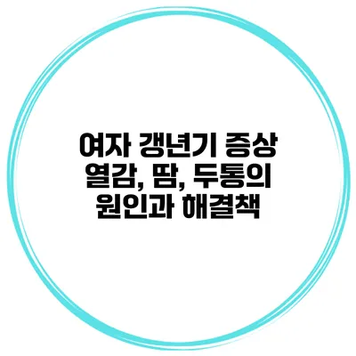 여자 갱년기 증상: 열감, 땀, 두통의 원인과 해결책