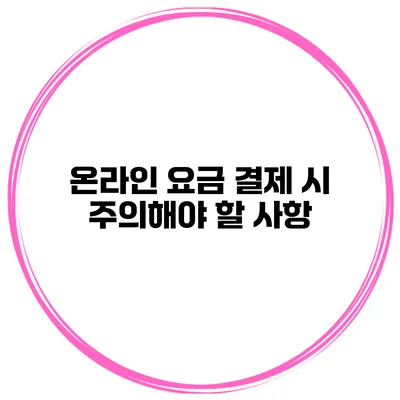 온라인 요금 결제 시 주의해야 할 사항