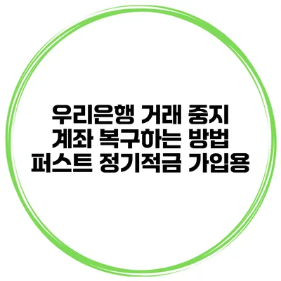 우리은행 거래 중지 계좌 복구하는 방법 퍼스트 정기적금 가입용