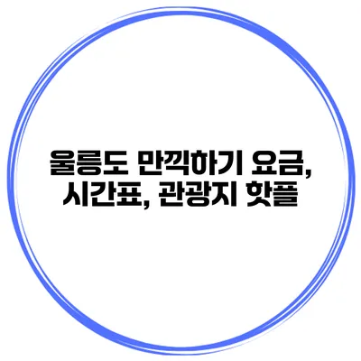 울릉도 만끽하기 요금, 시간표, 관광지 핫플
