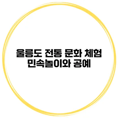 울릉도 전통 문화 체험 민속놀이와 공예