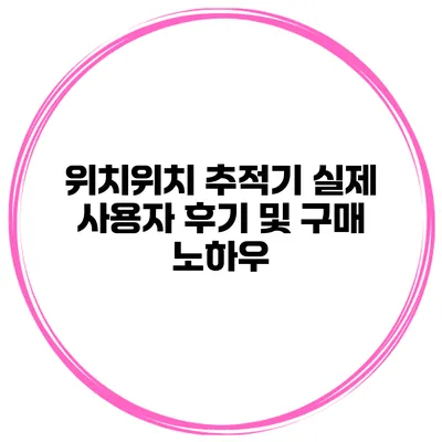 위치위치 추적기 실제 사용자 후기 및 구매 노하우