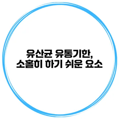 유산균 유통기한, 소홀히 하기 쉬운 요소