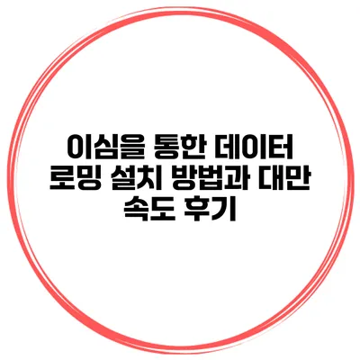 이심을 통한 데이터 로밍 설치 방법과 대만 속도 후기