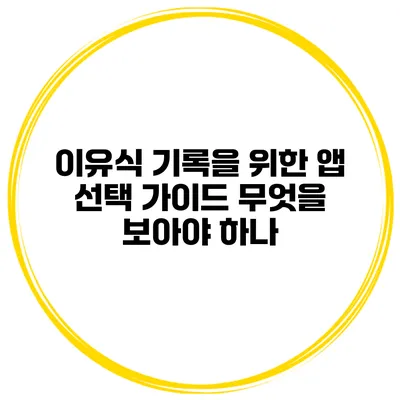 이유식 기록을 위한 앱 선택 가이드 무엇을 보아야 하나?