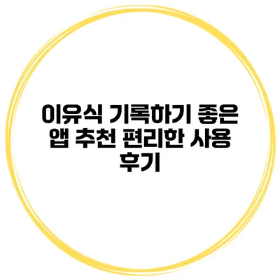 이유식 기록하기 좋은 앱 추천 편리한 사용 후기