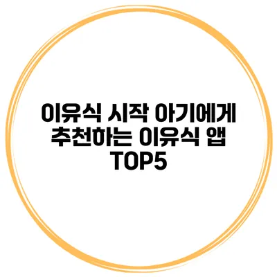 이유식 시작 아기에게 추천하는 이유식 앱 TOP5