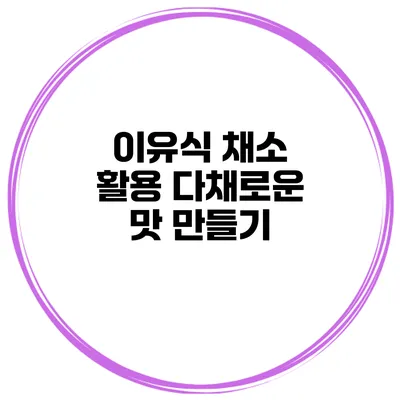 이유식 채소 활용 다채로운 맛 만들기