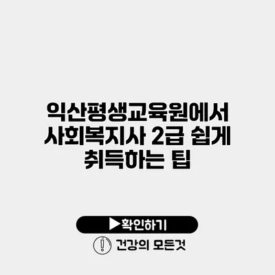 익산평생교육원에서 사회복지사 2급 쉽게 취득하는 팁