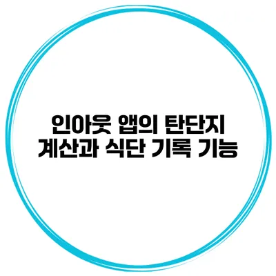 인아웃 앱의 탄단지 계산과 식단 기록 기능
