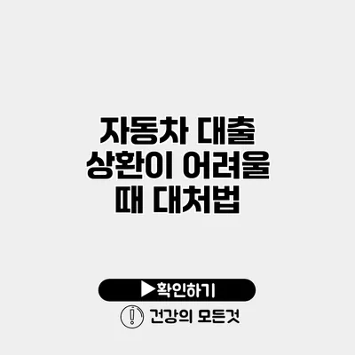 자동차 대출 상환이 어려울 때 대처법