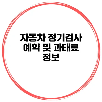 자동차 정기검사 예약 및 과태료 정보