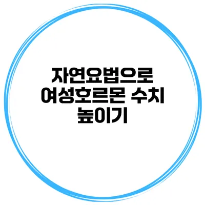 자연요법으로 여성호르몬 수치 높이기