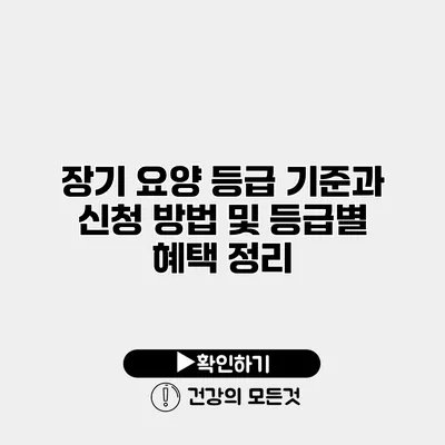 장기 요양 등급 기준과 신청 방법 및 등급별 혜택 정리