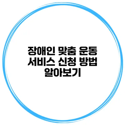 장애인 맞춤 운동 서비스 신청 방법 알아보기