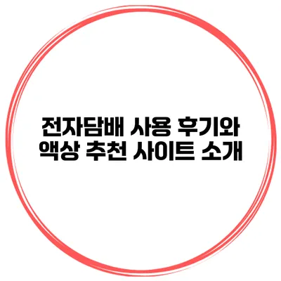 전자담배 사용 후기와 액상 추천 사이트 소개