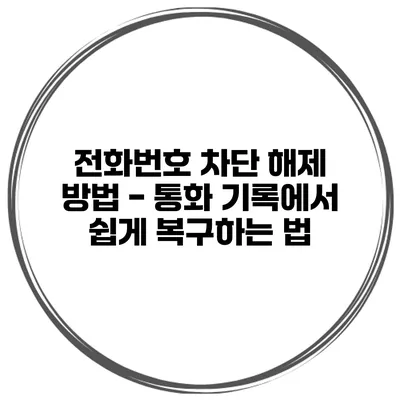전화번호 차단 해제 방법 - 통화 기록에서 쉽게 복구하는 법