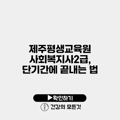 제주평생교육원 사회복지사2급, 단기간에 끝내는 법