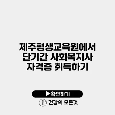 제주평생교육원에서 단기간 사회복지사 자격증 취득하기