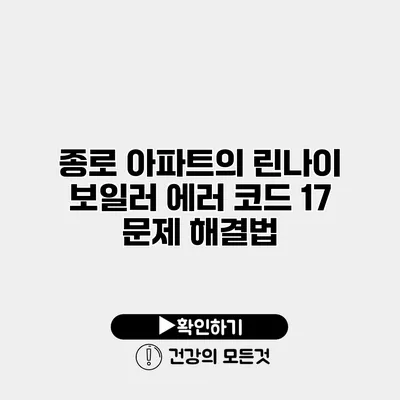종로 아파트의 린나이 보일러 에러 코드 17 문제 해결법