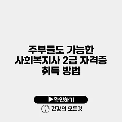 주부들도 가능한 사회복지사 2급 자격증 취득 방법