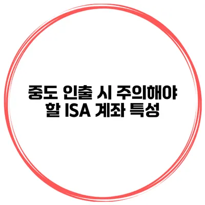 중도 인출 시 주의해야 할 ISA 계좌 특성