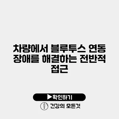 차량에서 블루투스 연동 장애를 해결하는 전반적 접근
