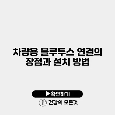 차량용 블루투스 연결의 장점과 설치 방법