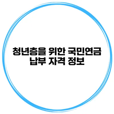 청년층을 위한 국민연금 납부 자격 정보