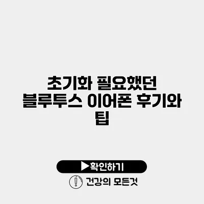 초기화 필요했던 블루투스 이어폰 후기와 팁