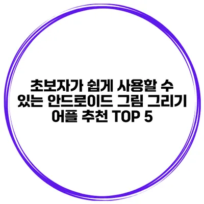 초보자가 쉽게 사용할 수 있는 안드로이드 그림 그리기 어플 추천 TOP 5