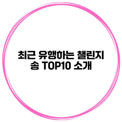 최근 유행하는 챌린지 송 TOP10 소개