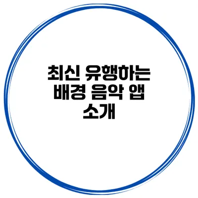 최신 유행하는 배경 음악 앱 소개