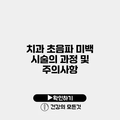 치과 초음파 미백 시술의 과정 및 주의사항
