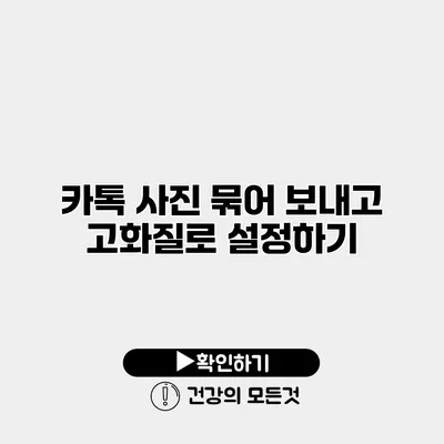 카톡 사진 묶어 보내고 고화질로 설정하기