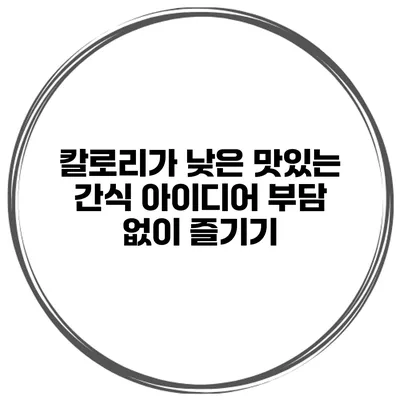 칼로리가 낮은 맛있는 간식 아이디어 부담 없이 즐기기
