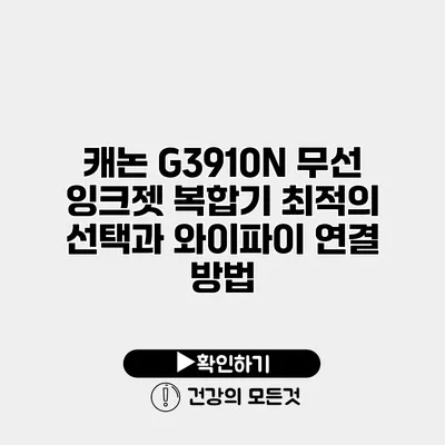 캐논 G3910N 무선 잉크젯 복합기 최적의 선택과 와이파이 연결 방법