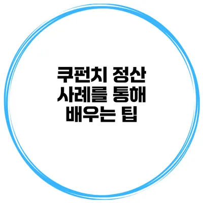 쿠펀치 정산 사례를 통해 배우는 팁