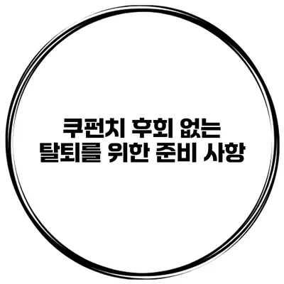 쿠펀치 후회 없는 탈퇴를 위한 준비 사항