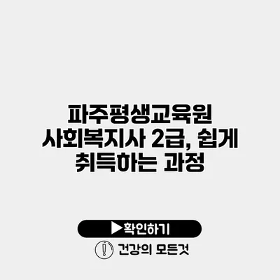 파주평생교육원 사회복지사 2급, 쉽게 취득하는 과정